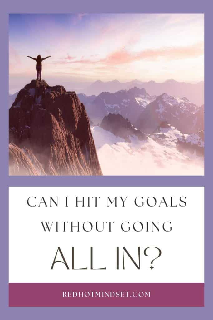 Pinterest image with a woman on top of a high mountain with her arms raised and the title Can I hit my goals without going all in?
