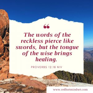 "The words of the reckless pierce like swords, but the tongue of the wise brings healing." Proverbs 12:18 NIV